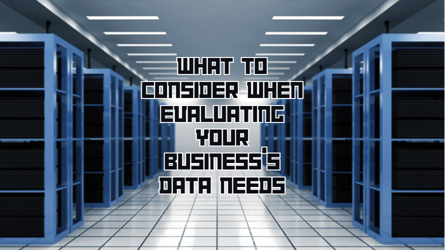 What to Consider When Evaluating Your Business’s Data Needs
